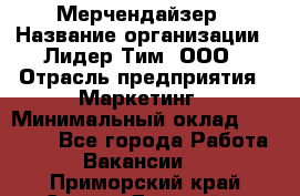 Мерчендайзер › Название организации ­ Лидер Тим, ООО › Отрасль предприятия ­ Маркетинг › Минимальный оклад ­ 23 000 - Все города Работа » Вакансии   . Приморский край,Спасск-Дальний г.